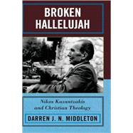Broken Hallelujah Nikos Kazantzakis and Christian Theology by Middleton, Darren J. N., 9780739119273