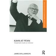 Kahn at Penn: Transformative Teacher of Architecture by Williamson; James, 9781138229273