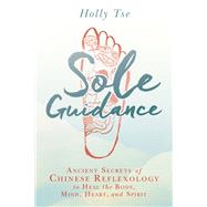 Sole Guidance Ancient Secrets of Chinese Reflexology to Heal the Body, Mind, Heart, and Spirit by Tse, Holly, 9781401949273