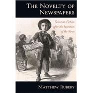 The Novelty of Newspapers Victorian Fiction After the Invention of the News by Rubery, Matthew, 9780195369274