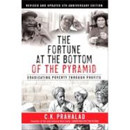 The Fortune at the Bottom of the Pyramid, Revised and Updated 5th Anniversary Edition Eradicating Poverty Through Profits by Prahalad, C.K., 9780137009275