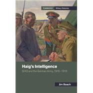 Haig's Intelligence: Ghq and the German Army 1916-1918 by Beach, Jim, 9781107519275