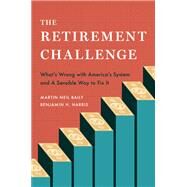 The Retirement Challenge What's Wrong with America's System and A Sensible Way to Fix It by Baily, Martin Neil; Harris, Benjamin H., 9780197639276