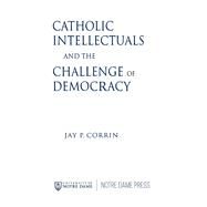 Catholic Intellectuals and the Challenge of Democracy by Corrin, Jay P., 9780268159276