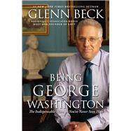 Being George Washington The Indispensable Man, As You've Never Seen Him by Beck, Glenn, 9781451659276