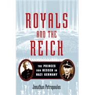 Royals and the Reich The Princes von Hessen in Nazi Germany by Petropoulos, Jonathan, 9780195339277