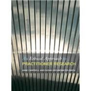 An Ethical Approach to Practitioner Research: Dealing With Issues and Dilemmas in Action Research by Campbell, Anne; Groundwater-Smith, Susan, 9780203939277