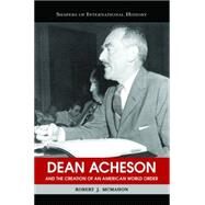 Dean Acheson And The Creation Of An American World Order by McMahon, Robert J., 9781574889277