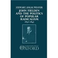 John Fielden and the Politics of Popular Radicalism 1832-1847 by Weaver, Stewart, 9780198229278