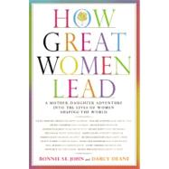 How Great Women Lead A Mother-Daughter Adventure into the Lives of Women Shaping the World by St. John, Bonnie; Deane, Darcy, 9780446579278