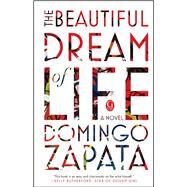 The Beautiful Dream of Life A Novel by Zapata, Domingo, 9781501129278