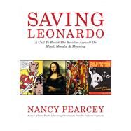 Saving Leonardo A Call to Resist the Secular Assault on Mind, Morals, and Meaning by Pearcey, Nancy, 9781433669279