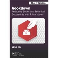 bookdown: Authoring Books and Technical Documents with R Markdown by Xie,Yihui, 9781138469280