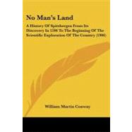 No Man's Land : A History of Spitsbergen from Its Discovery in 1596 to the Beginning of the Scientific Exploration of the Country (1906) by Conway, William Martin, 9781437139280