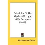 Principles Of The Algebra Of Logic, With Examples by MacFarlane, Alexander, 9780548729281