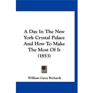A Day in the New York Crystal Palace and How to Make the Most of It by Richards, William Carey, 9781120229281