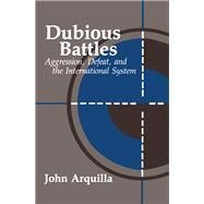 Dubious Battles: Aggression, Defeat, And The International System: Aggression, Defeat, & the International System by Arquilla,John, 9781138459281