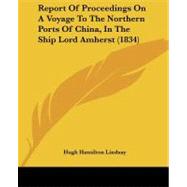 Report of Proceedings on a Voyage to the Northern Ports of China, in the Ship Lord Amherst by Lindsay, Hugh Hamilton, 9781437129281