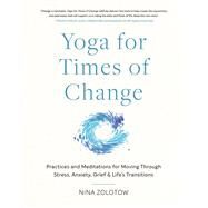 Yoga for Times of Change Practices and Meditations for Moving Through Stress, Anxiety, Grief, and Life's Transitions by Zolotow, Nina, 9781611809282