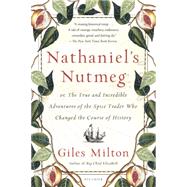 Nathaniel's Nutmeg or, The True and Incredible Adventures of the Spice Trader Who Changed The Course Of History by Milton, Giles, 9781250069283