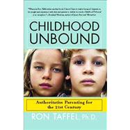 Childhood Unbound The Powerful New Parenting Approach That Gives Our 21st Century Kids the Authority, Love, and Listening They Need to Thrive by Taffel, Ron, 9781416559283