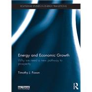 Energy and Economic Growth: Why we need a new pathway to prosperity by Foxon; Timothy, 9781138669284