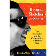 Beyond Sketches of Spain Tete Montoliu and the Construction of Iberian Jazz by Fraser, Benjamin, 9780197549285