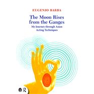 The Moon Rises from the Ganges: My journey through Asian acting techniques by Barba; Eugenio, 9780415719285