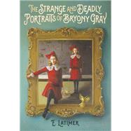 The Strange and Deadly Portraits of Bryony Gray by LATIMER, E., 9781101919286