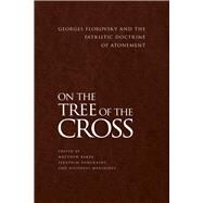 On the Tree of the Cross Georges Florovsky and the Patristic Doctrine of Atonement by Baker, Matthew; Danckaert, Seraphim; Marinides, Nicholas, 9781942699286