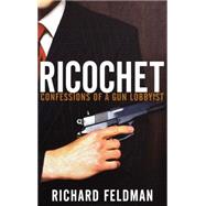 Ricochet : Confessions of a Gun Lobbyist by Feldman, Richard, 9780471679288