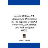 Reports of Cases V2 : Argued and Determined in the Supreme Court of Nova Scotia, at Common Law, and in Equity (1873) by Oldright, Henry, 9781104349288