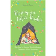 Raising an Active Reader The Case for Reading Aloud to Engage Elementary School Youngsters by Cleaver, Samantha, 9781475849288