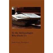 To the Archaeologist Who Finds Us by Thompson, Gary, 9781934999288
