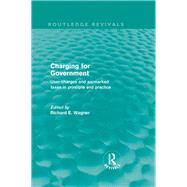 Charging for Government (Routledge Revivals): User charges and earmarked taxes in principle and practice by Wagner; Richard E., 9780415609289