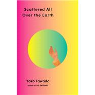 Scattered All Over the Earth by Tawada, Yoko; Mitsutani, Margaret, 9780811229289