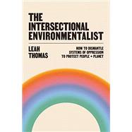 The Intersectional Environmentalist How to Dismantle Systems of Oppression to Protect People + Planet by Thomas, Leah, 9780316279291