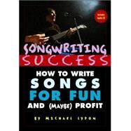 Songwriting Success : How to Write Songs for Fun and (Maybe) Profit: An Introduction to the Art and Business of Songwriting by One Struggling Singer-Songwriter for the Aid and Comfort of Other Strugglers by Lydon; Michael, 9780415969291