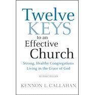 Twelve Keys to an Effective Church : Strong, Healthy Congregations Living in the Grace of God by Callahan, Kennon L., 9780470559291