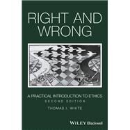 Right and Wrong A Practical Introduction to Ethics by White, Thomas I., 9781119099291