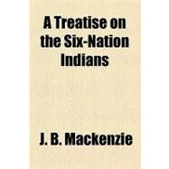 A Treatise on the Six-nation Indians by Mackenzie, J. B., 9781153589291
