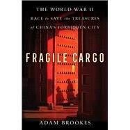 Fragile Cargo The World War II Race to Save the Treasures of China's Forbidden City by Brookes, Adam, 9781982149291