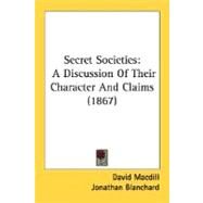 Secret Societies : A Discussion of Their Character and Claims (1867) by Macdill, David; Blanchard, Jonathan; Beecher, Edward, 9780548619292