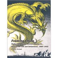Framing China: Media Images and Political Debates in Britain, the USA and Switzerland, 1900-1950 by Knnsel,Ariane, 9781138109292