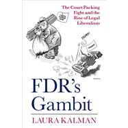 FDR's Gambit The Court Packing Fight and the Rise of Legal Liberalism by Kalman, Laura, 9780197539293