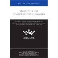 Strategies for Corporate Tax Planning : Leading Lawyers on Evaluating Business Decisions, Complying with Current Legislation, and Constructing Effective Tax Plans (Inside the Minds) by , 9780314279293