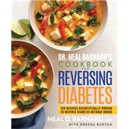 Dr. Neal Barnard's Cookbook for Reversing Diabetes 150 Recipes Scientifically Proven to Reverse Diabetes Without Drugs by Barnard, Neal; Burton, Dreena, 9781623369293