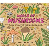 World of Mushrooms Discover the Freaky, Fantastic Fungi That Lurk in the Woods, Pop Up in Lawns, and Sneak Around Underground by Payen, Pauline; Pressigout, Zelda, 9781635869293