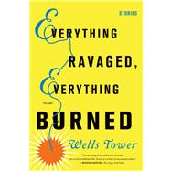 Everything Ravaged, Everything Burned Stories by Tower, Wells, 9780312429294