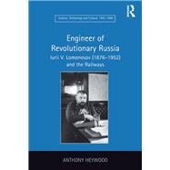Engineer of Revolutionary Russia: Iurii V. Lomonosov (18761952) and the Railways by Heywood,Anthony, 9781138259294